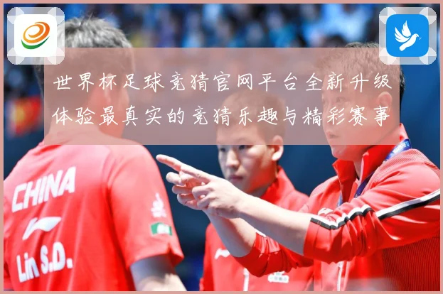 世界杯足球竞猜官网平台全新升级体验最真实的竞猜乐趣与精彩赛事数据研判