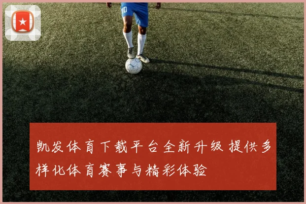 凯发体育下载平台全新升级 提供多样化体育赛事与精彩体验