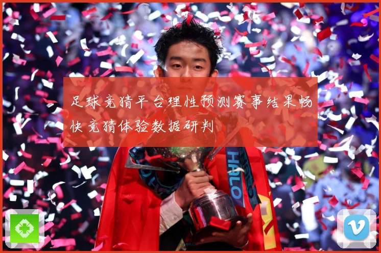 足球竞猜平台理性预测赛事结果畅快竞猜体验数据研判