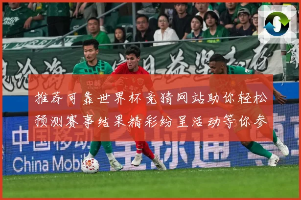 推荐可靠世界杯竞猜网站助你轻松预测赛事结果精彩纷呈活动等你参与