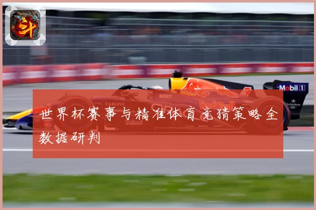 世界杯赛事与精准体育竞猜策略全数据研判