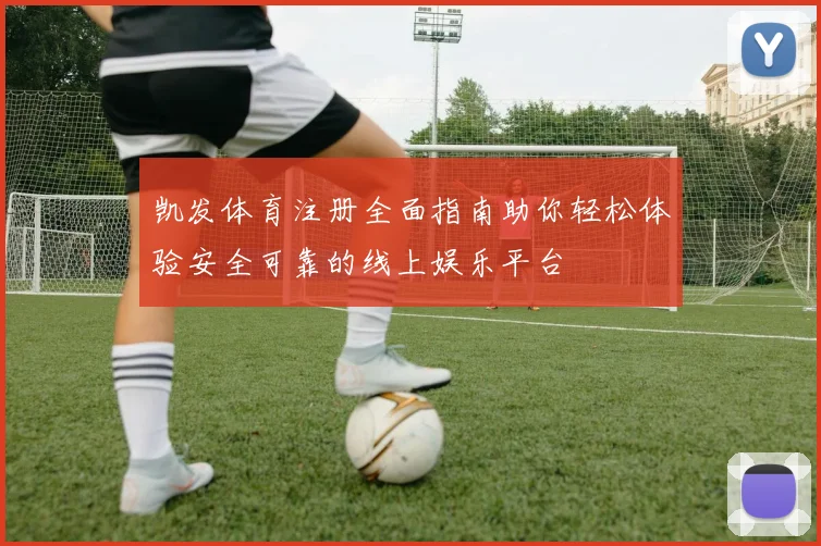 凯发体育注册全面指南助你轻松体验安全可靠的线上娱乐平台