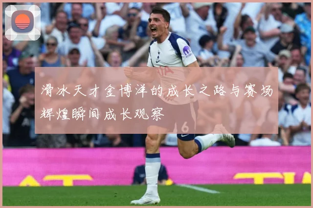 滑冰天才金博洋的成长之路与赛场辉煌瞬间成长观察