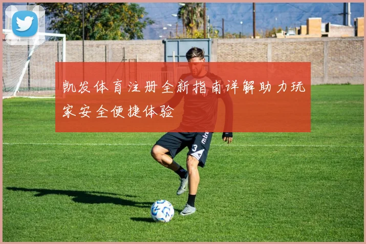 凯发体育注册全新指南详解助力玩家安全便捷体验