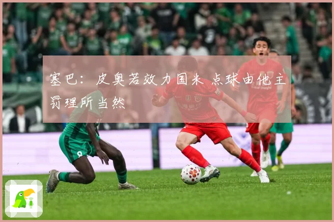 塞巴：皮奥若效力国米 点球由他主罚理所当然