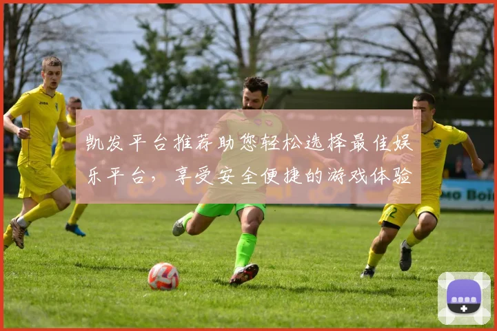 凯发平台推荐助您轻松选择最佳娱乐平台，享受安全便捷的游戏体验