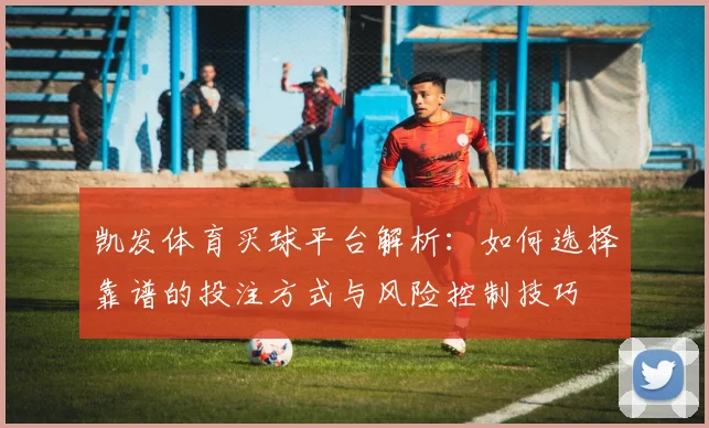 凯发体育买球平台解析：如何选择靠谱的投注方式与风险控制技巧