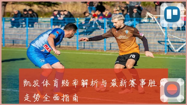 凯发体育赔率解析与最新赛事胜负走势全面指南