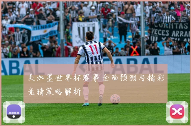 美加墨世界杯赛事全面预测与精彩竞猜策略解析