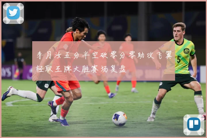 李月汝五分半空砍零分零助攻飞翼轻取王牌大胜赛场复盘