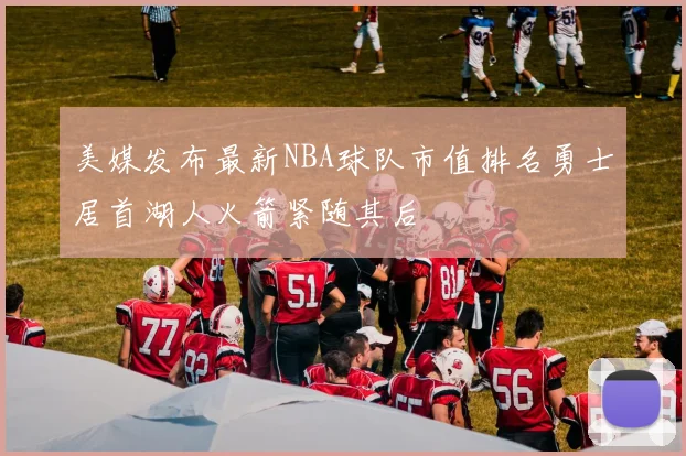 美媒发布最新NBA球队市值排名勇士居首湖人火箭紧随其后