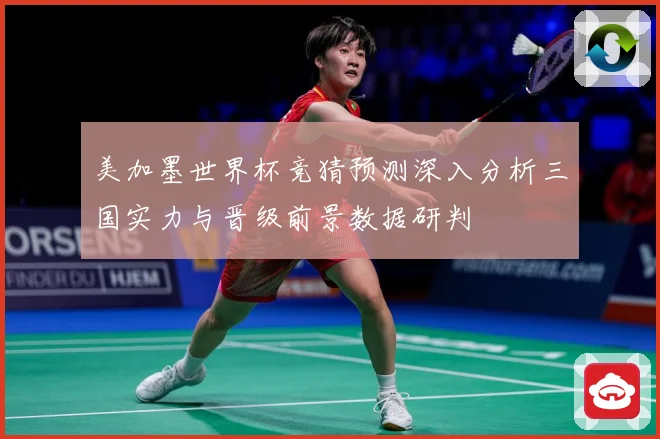 美加墨世界杯竞猜预测深入分析三国实力与晋级前景数据研判