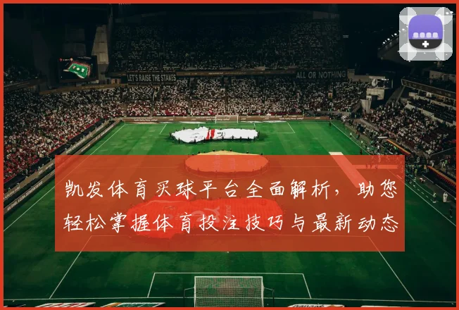 凯发体育买球平台全面解析，助您轻松掌握体育投注技巧与最新动态