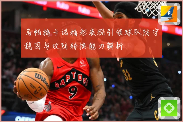乌帕梅卡诺精彩表现引领球队防守稳固与攻防转换能力解析