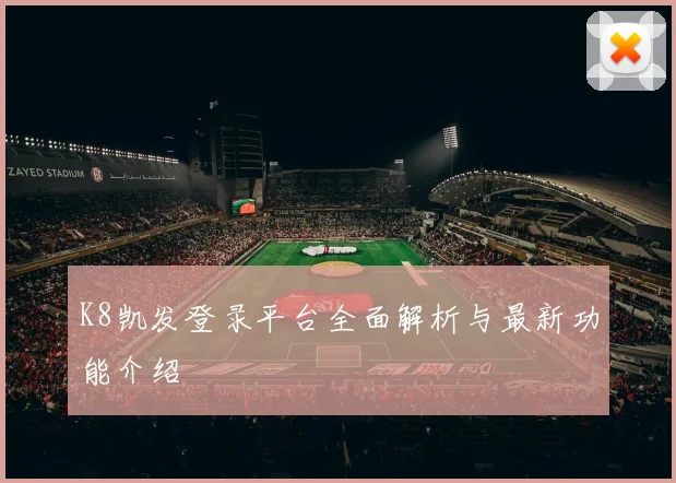 K8凯发登录平台全面解析与最新功能介绍