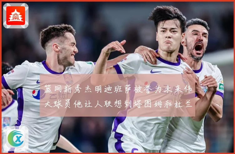 篮网新秀杰明迪班萨被誉为未来伟大球员他让人联想到塔图姆和杜兰赛场复盘