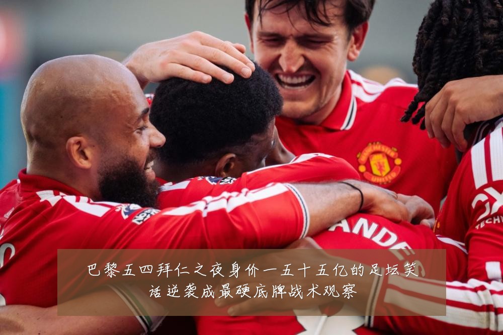 巴黎五四拜仁之夜身价一五十五亿的足坛笑话逆袭成最硬底牌战术观察