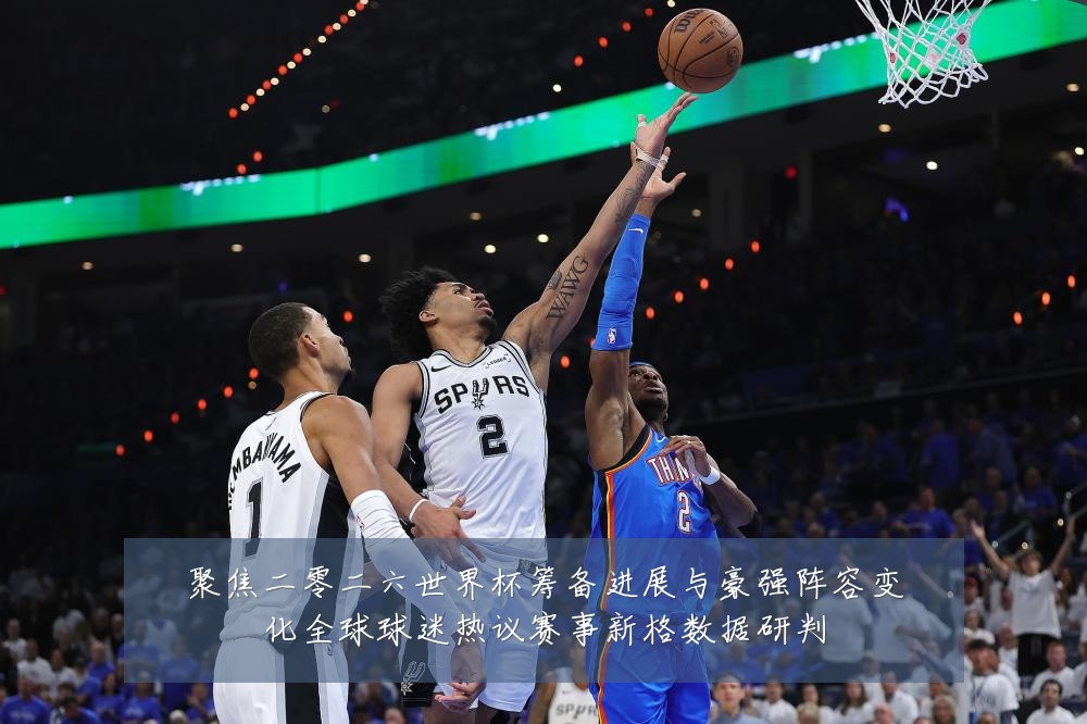 聚焦二零二六世界杯筹备进展与豪强阵容变化全球球迷热议赛事新格数据研判