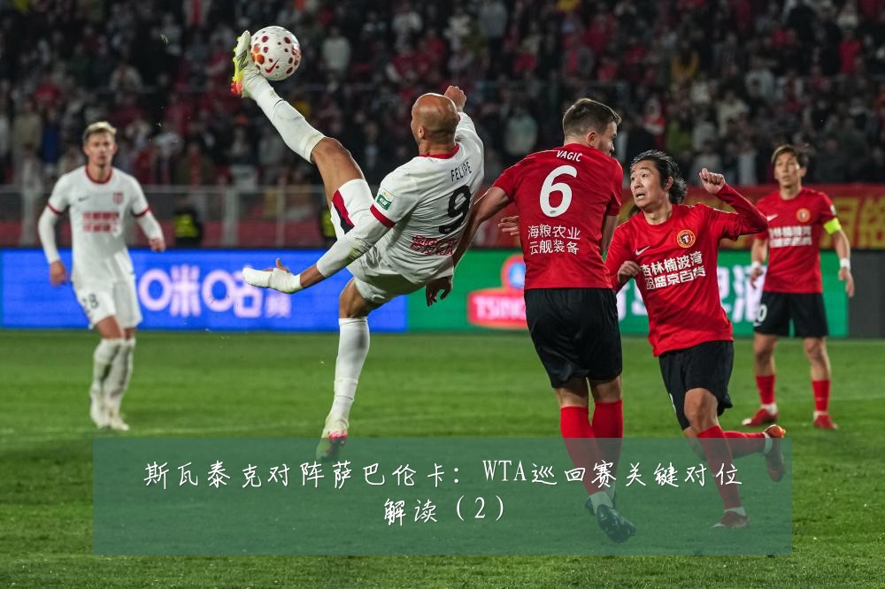 斯瓦泰克对阵萨巴伦卡:WTA巡回赛关键对位解读(2)