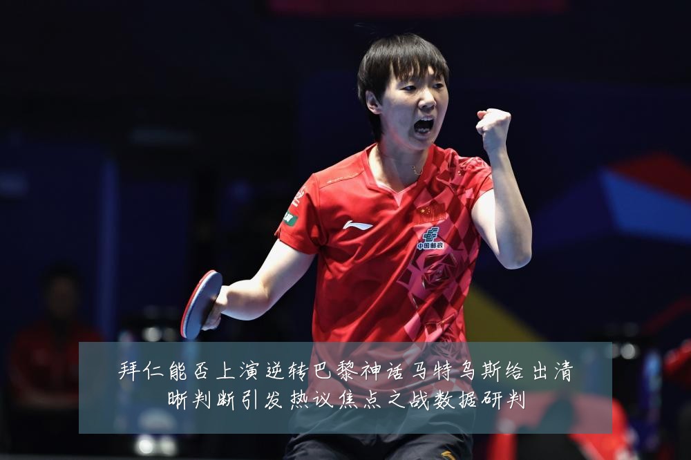 拜仁能否上演逆转巴黎神话马特乌斯给出清晰判断引发热议焦点之战数据研判